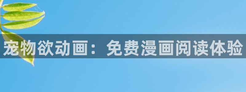 风车动漫之家官网：宠物欲动画：免费漫画阅读体验